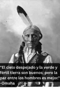"El cielo despejado y la verde y fértil tierra son buenos; pero la paz entre los hombres es mejor." -Omaha